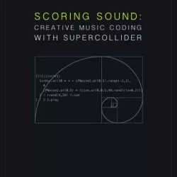 Scoring Sound: Creative Music Coding with SuperCollider PDF